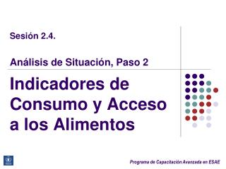 Sesión 2.4. Análisis de Situación, Paso 2 Indicadores de Consumo y Acceso a los Alimentos