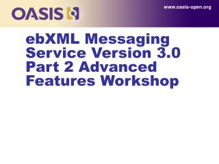 ebXML Messaging Service Version 3.0 Part 2 Advanced Features Workshop