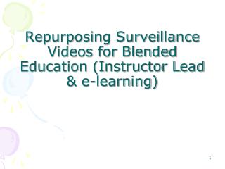 Repurposing Surveillance Videos for Blended Education (Instructor Lead &amp; e-learning)
