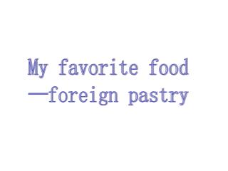 My favorite food —foreign pastry