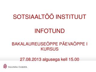 SOTSIAALTÖÖ INSTITUUT INFOTUND BAKALAUREUSEÕPPE PÄEVAÕPPE I KURSUS 27.08.2013 algusega kell 15.00