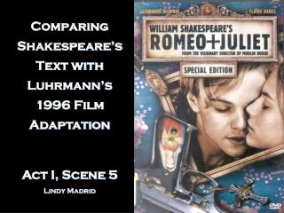Comparing Shakespeare’s Text with Luhrmann’s 1996 Film Adaptation Act I, Scene 5 Lindy Madrid