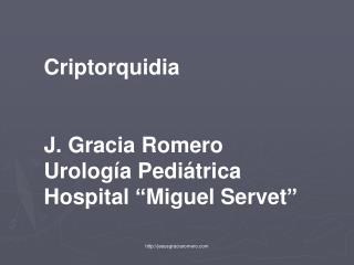 Criptorquidia J. Gracia Romero Urología Pediátrica Hospital “ Miguel Servet ”