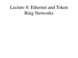 Lecture 8: Ethernet and Token Ring Networks