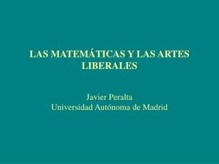 LAS MATEMÁTICAS Y LAS ARTES LIBERALES Javier Peralta Universidad Autónoma de Madrid