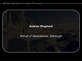 Andrew Shepherd School of Geosciences, Edinburgh