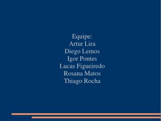 Equipe: Artur Lira Diego Lemos Igor Pontes Lucas Figueiredo Rosana Matos Thiago Rocha