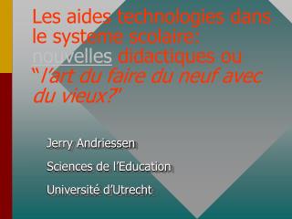 Jerry Andriessen Sciences de l’Education Université d’Utrecht