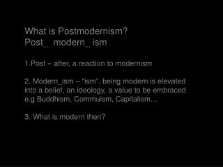 What is Postmodernism? Post_ modern_ ism Post – after, a reaction to modernism