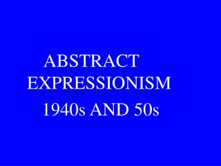 ABSTRACT EXPRESSIONISM 1940s AND 50s