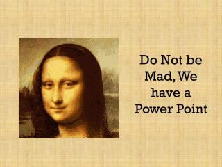 Do Not be Mad, We have a Power Point