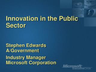 Innovation in the Public Sector Stephen Edwards A/Government