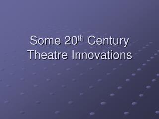 Some 20 th Century Theatre Innovations