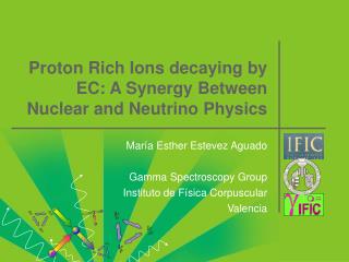 Proton Rich Ions decaying by EC: A Synergy Between Nuclear and Neutrino Physics
