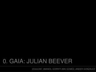0. GAIA: JULIAN BEEVER
