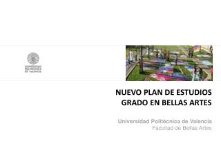 NUEVO PLAN DE ESTUDIOS GRADO EN BELLAS ARTES Universidad Politécnica de Valencia