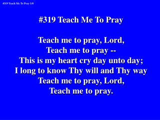 #319 Teach Me To Pray Teach me to pray, Lord, Teach me to pray --