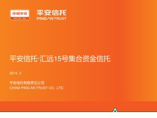 平安信托 · 汇远 15 号集合资金信托 2014. 3 平安信托有限责任公司 CHINA PING AN TRUST CO. ,LTD.