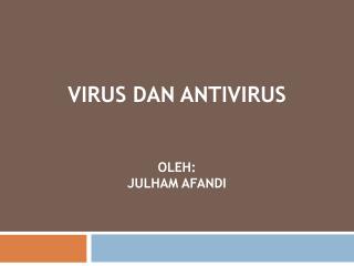 Virus dan Antivirus oleh : JULHAM AFANDI