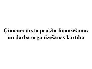 Ģimenes ārstu prakšu finansēšanas un darba organizēšanas kārtība