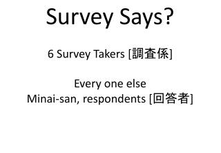 Survey Says? 6 Survey Takers [調査係] Every one else Minai -san, respondents [回答者]