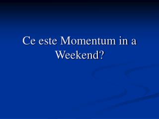 Ce este Momentum in a Weekend?