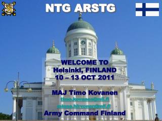 WELCOME TO Helsinki, FINLAND 10 – 13 OCT 2011 MAJ Timo Kovanen timo.kovanen@mil.fi