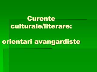 Curente culturale/literare: orientari avangardiste