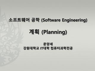 소프트웨어 공학 (Software Engineering ) 계획 (Planning) 문양세 강원대학교 IT 대학 컴퓨터과학전공