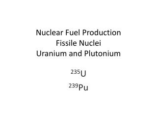 Nuclear Fuel Production Fissile Nuclei Uranium and Plutonium