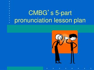 CMBG ’ s 5-part pronunciation lesson plan