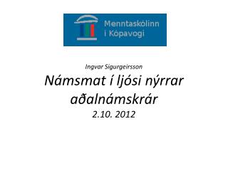 Ingvar Sigurgeirsson Námsmat í ljósi nýrrar aðalnámskrár 2.10. 2012