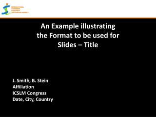 An Example illustrating the Format to be used for Slides – Title J. Smith, B. Stein Affiliation