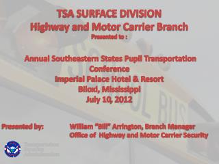 TSA SURFACE DIVISION Highway and Motor Carrier Branch Presented to :
