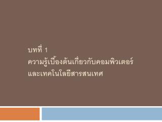 บทที่ 1 ความรู้เบื้องต้นเกี่ยวกับคอมพิวเตอร์และเทคโนโลยีสารสนเทศ