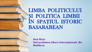 LIMBA POLITICULUI ŞI POLITICA LIMBII ÎN SPAŢIUL ISTORIC BASARABEAN