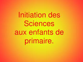 Initiation des Sciences aux enfants de primaire.