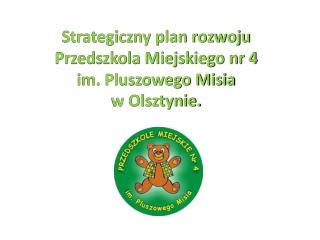 Strategiczny plan rozwoju Przedszkola Miejskiego nr 4 im. Pluszowego Misia w Olsztynie.