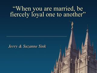“When you are married, be fiercely loyal one to another”