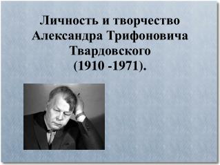 Личность и творчество Александра Трифоновича Твардовского (1910 -1971).