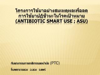 โครงการใช้ยาอย่างสมเหตุผล เพื่อลด การ ใช้ยาปฏิชีวนะในโรคเป้าหมาย (Antibiotic Smart Use ; ASU)