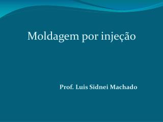 Moldagem por injeção Prof. Luis Sidnei Machado