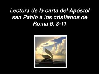 Lectura de la carta del Apóstol san Pablo a los cristianos de Roma 6, 3-11