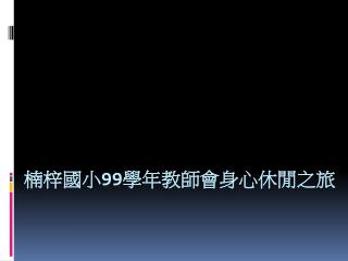 楠梓國小 99 學年教師會身心休閒之旅