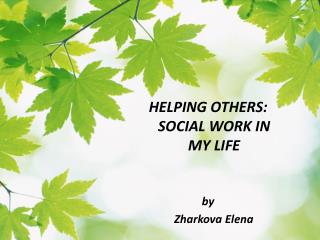 HELPING OTHERS: SOCIAL WORK IN MY LIFE by Zharkova Elena