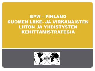 BPW – finland SUOMEN LIIKE- JA VIRKANAISTEN LIITON JA YHDISTYSTEN KEHITTÄMISTRATEGIA