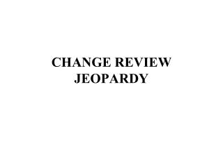 CHANGE REVIEW JEOPARDY