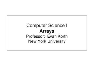 Computer Science I Arrays Professor: Evan Korth New York University