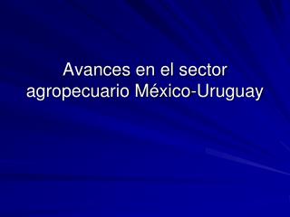 Avances en el sector agropecuario México-Uruguay