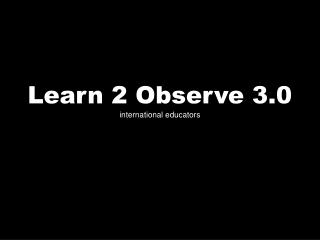 Learn 2 Observe 3.0 international educators
